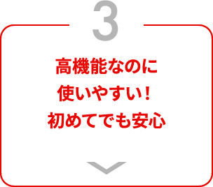 高機能なのに使いやすい！初めてでも安心
