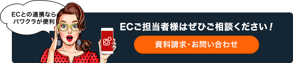 ECとの連携ならパワクラが便利 ECご担当者様はぜひご相談ください！ 資料請求・お問い合わせ