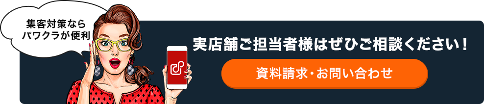 集客対策ならパワクラが便利 実店舗ご担当者様はぜひご相談ください！ 資料請求・お問い合わせ