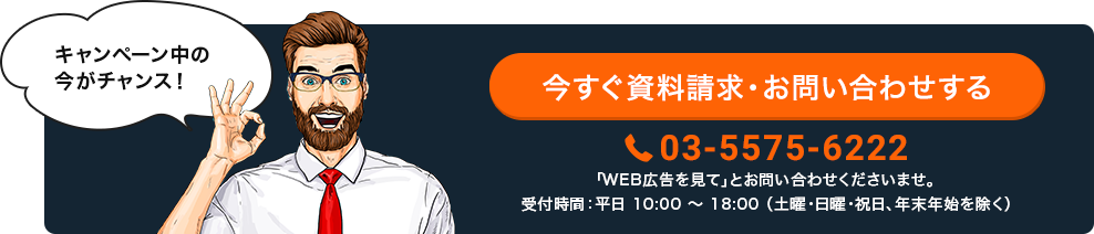 キャンペーン中の今がチャンス！今すぐ資料請求・お問い合わせする 03-5575-6222 「WEB広告を見て」とお問い合わせくださいませ。受付時間：平日10:00〜18:00（土曜・日曜・祝日、年末年始を除く）