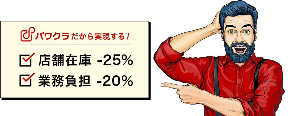 パワクラだから実現する！店舗在庫-25％ 業務負担 -20％