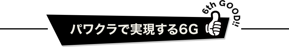 パワクラで実現する6G 6th GOOD!!